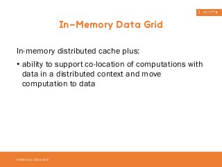 In-memory distributed cache plus: 
• ability to support co-location of computations with 
data in a distributed context and move 
computation to data 
In-Memory Data Grid 
In-Memory Data Grid 
 