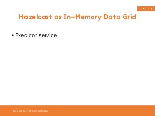 Hazelcast as In-Memory Data Grid 
• Executor service 
Hazelcast as In-Memory Data Grid 
 