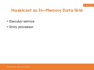 Hazelcast as In-Memory Data Grid 
• Executor service 
• Entry processor 
Hazelcast as In-Memory Data Grid 
 