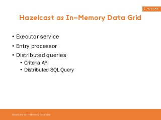 Hazelcast as In-Memory Data Grid 
• Executor service 
• Entry processor 
• Distributed queries 
• Criteria API 
• Distributed SQL Query 
Hazelcast as In-Memory Data Grid 
 