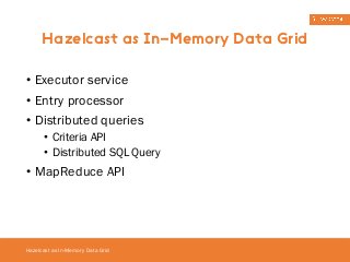 Hazelcast as In-Memory Data Grid 
• Executor service 
• Entry processor 
• Distributed queries 
• Criteria API 
• Distributed SQL Query 
• MapReduce API 
Hazelcast as In-Memory Data Grid 
 