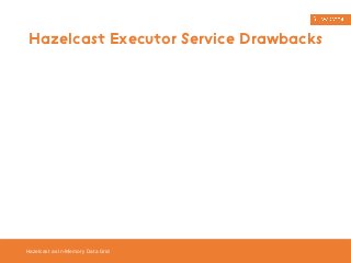 Hazelcast Executor Service Drawbacks 
Hazelcast as In-Memory Data Grid 
 