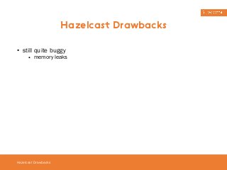 • still quite buggy 
• memory leaks 
Hazelcast Drawbacks 
Hazelcast Drawbacks 
 