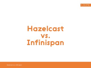 Hazelcast vs. Infinispan 
Hazelcast 
vs. 
Infinispan 
 