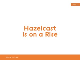 Hazelcast is on a Rise 
Hazelcast 
is on a Rise 
 