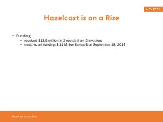 • Funding 
• received $13.5 million in 2 rounds from 2 investors 
• most recent funding: $11 Million Series B on September 18, 2014 
Hazelcast is on a Rise 
Hazelcast is on a Rise 
 