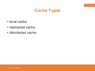 • local cache 
• replicated cache 
• distributed cache 
Cache Fundamentals 
Cache Types 
 