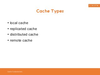 • local cache 
• replicated cache 
• distributed cache 
• remote cache 
Cache Fundamentals 
Cache Types 
 