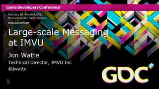 Large-scale Messaging at IMVU Jon Watte Technical Director, IMVU Inc @jwatte 