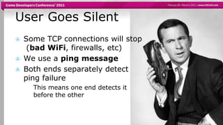 User Goes SilentSome TCP connections will stop(bad WiFi, firewalls, etc)We use a ping messageBoth ends separately detect ping failureThis means one end detects it before the other