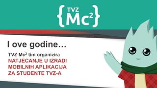 I ove godine…
TVZ Mc2 tim organizira
NATJECANJE U IZRADI
MOBILNIH APLIKACIJA
ZA STUDENTE TVZ-A
 
