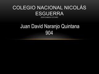 COLEGIO NACIONAL NICOLÁS
ESGUERRA
EDIFICAMOS FUTURO
Juan David Naranjo Quintana
904
 
