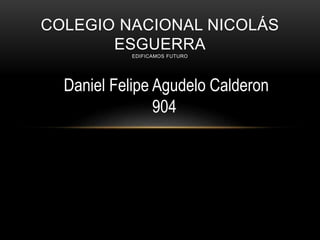 COLEGIO NACIONAL NICOLÁS
ESGUERRA
EDIFICAMOS FUTURO
Daniel Felipe Agudelo Calderon
904
 