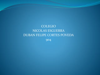 COLEGIO
NICOLAS ESGUERRA
DUBAN FELIPE CORTES POVEDA
904
 