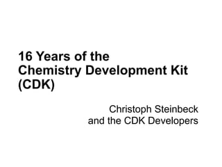 16 Years of the
Chemistry Development Kit
(CDK)
Christoph Steinbeck
and the CDK Developers
 