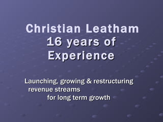 16 years of Experience Launching, growing & restructuring revenue streams  for long term growth Christian Leatham 