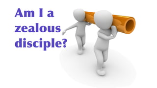 Am I a
zealous
disciple?
 