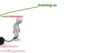 training us
renounce
ungodliness
worldly passions
 