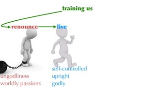 training us
renounce live
ungodliness
worldly passions
self-controlled
upright
godly
 