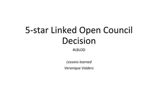5-star Linked Open Council
Decision
#LBLOD
Lessons learned
Veronique Volders
 