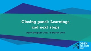 Closing panel: Learnings
and next steps
Open Belgium 2017 - 6 March 2017
 