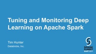 Tuning and Monitoring Deep
Learning on Apache Spark
Tim Hunter
Databricks, Inc.
 