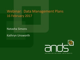 Webinar: Data Management Plans
16 February 2017
Natasha Simons
Kathryn Unsworth
 