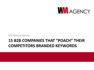 15 B2B COMPANIES THAT “POACH” THEIR
COMPETITORS BRANDED KEYWORDS
Will Marlow Agency
 