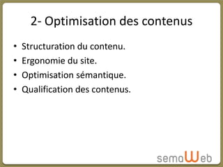 2- Optimisation des contenus
•   Structuration du contenu.
•   Ergonomie du site.
•   Optimisation sémantique.
•   Qualification des contenus.
 