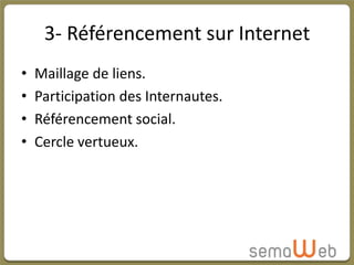 3- Référencement sur Internet
•   Maillage de liens.
•   Participation des Internautes.
•   Référencement social.
•   Cercle vertueux.
 