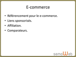 E-commerce
•   Référencement pour le e-commerce.
•   Liens sponsorisés.
•   Affiliation.
•   Comparateurs.
 
