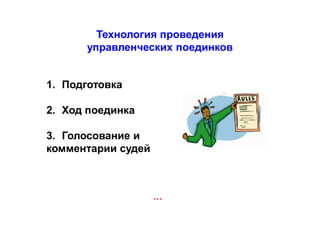 Технология проведения
управленческих поединков
…
1. Подготовка
2. Ход поединка
3. Голосование и
комментарии судей
 