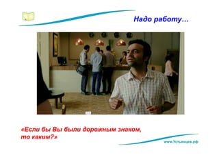 Надо работу…
«Если бы Вы были дорожным знаком,
то каким?»
www.Устьянцев.рф
 