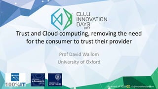 Trust and Cloud computing, removing the need
for the consumer to trust their provider
Prof David Wallom
University of Oxford
 