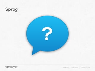 Sprog




              ?
MORTEN VIUM       Aalborg Universitet - 17. april 2013
 