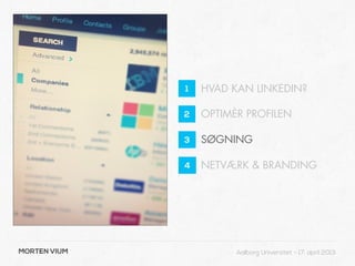 1   HVAD KAN LINKEDIN?

              2   OPTIMÈR PROFILEN

              3   SØGNING

              4   NETVÆRK & BRANDING




MORTEN VIUM             Aalborg Universitet - 17. april 2013
 