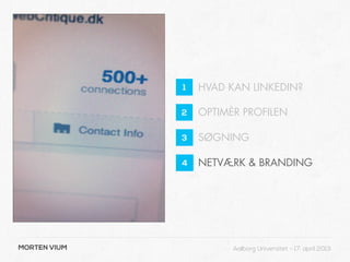 1   HVAD KAN LINKEDIN?

              2   OPTIMÈR PROFILEN

              3   SØGNING

              4   NETVÆRK & BRANDING




MORTEN VIUM             Aalborg Universitet - 17. april 2013
 