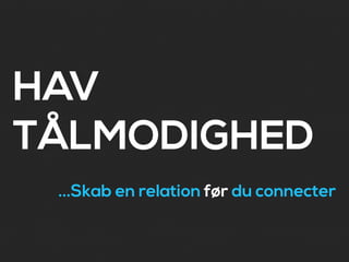 HAV
TÅLMODIGHED
 ...Skab en relation før du connecter
 