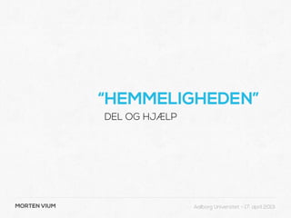 “HEMMELIGHEDEN”
              DEL OG HJÆLP




MORTEN VIUM                  Aalborg Universitet - 17. april 2013
 