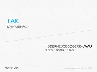TAK.
 SPØRGSMÅL?




              MODERNEJOBSØGER.DK/AAU
              SLIDES // NOTER // LINKS




MORTEN VIUM                   Aalborg Universitet - 17. april 2013
 