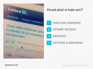 Hvad skal vi tale om?


              1   HVAD KAN LINKEDIN?

              2   OPTIMÈR PROFILEN

              3   SØGNING

              4   NETVÆRK & BRANDING




MORTEN VIUM             Aalborg Universitet - 17. april 2013
 