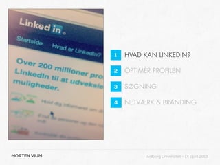 1   HVAD KAN LINKEDIN?

              2   OPTIMÈR PROFILEN

              3   SØGNING

              4   NETVÆRK & BRANDING




MORTEN VIUM             Aalborg Universitet - 17. april 2013
 