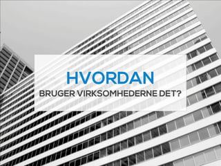 HVORDAN
BRUGER VIRKSOMHEDERNE DET?
 