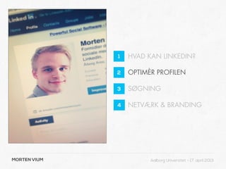 1   HVAD KAN LINKEDIN?

              2   OPTIMÈR PROFILEN

              3   SØGNING

              4   NETVÆRK & BRANDING




MORTEN VIUM             Aalborg Universitet - 17. april 2013
 