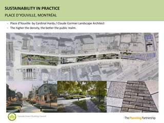 SUSTAINABILITY IN PRACTICE
PLACE D’YOUVILLE, MONTRÉAL
 - Place d’Youville- by Cardinal Hardy / Claude Cormier Landscape Architect
 - The higher the density, the better the public realm.




         Canada Green Building Council
 