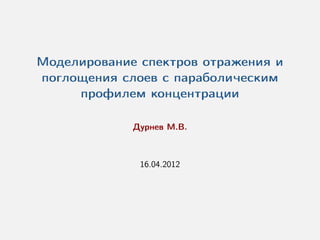 Моделирование спектров отражения и
поглощения слоев с параболическим
     профилем концентрации

             Дурнев М.В.



              16.04.2012
 