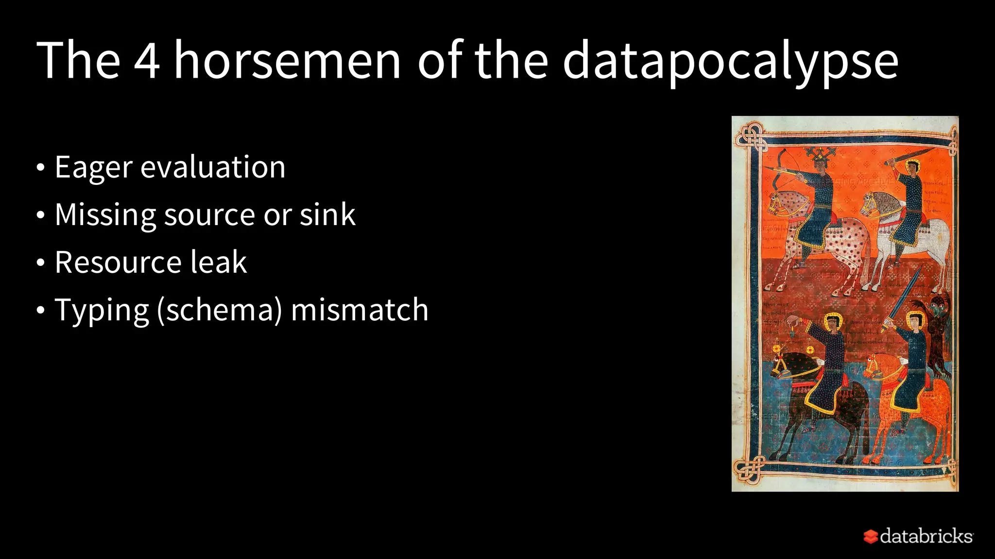 The 4 horsemen of the datapocalypse
• Eager evaluation
• Missing source or sink
• Resource leak
• Typing (schema) mismatch
 