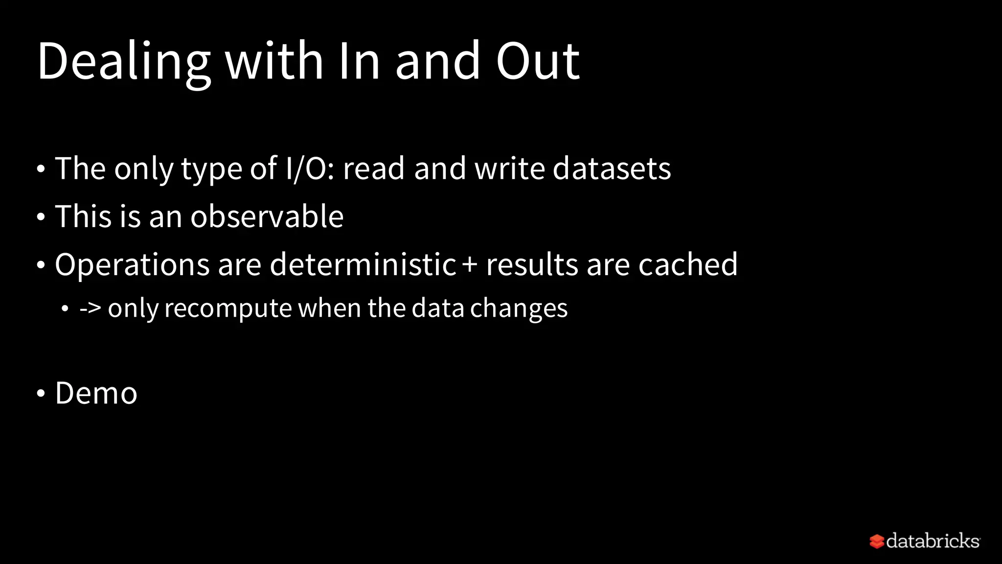 Dealing with In and Out
• The only type of I/O: read and write datasets
• This is an observable
• Operations are deterministic+ results are cached
• -> only recompute when the data changes
• Demo
 