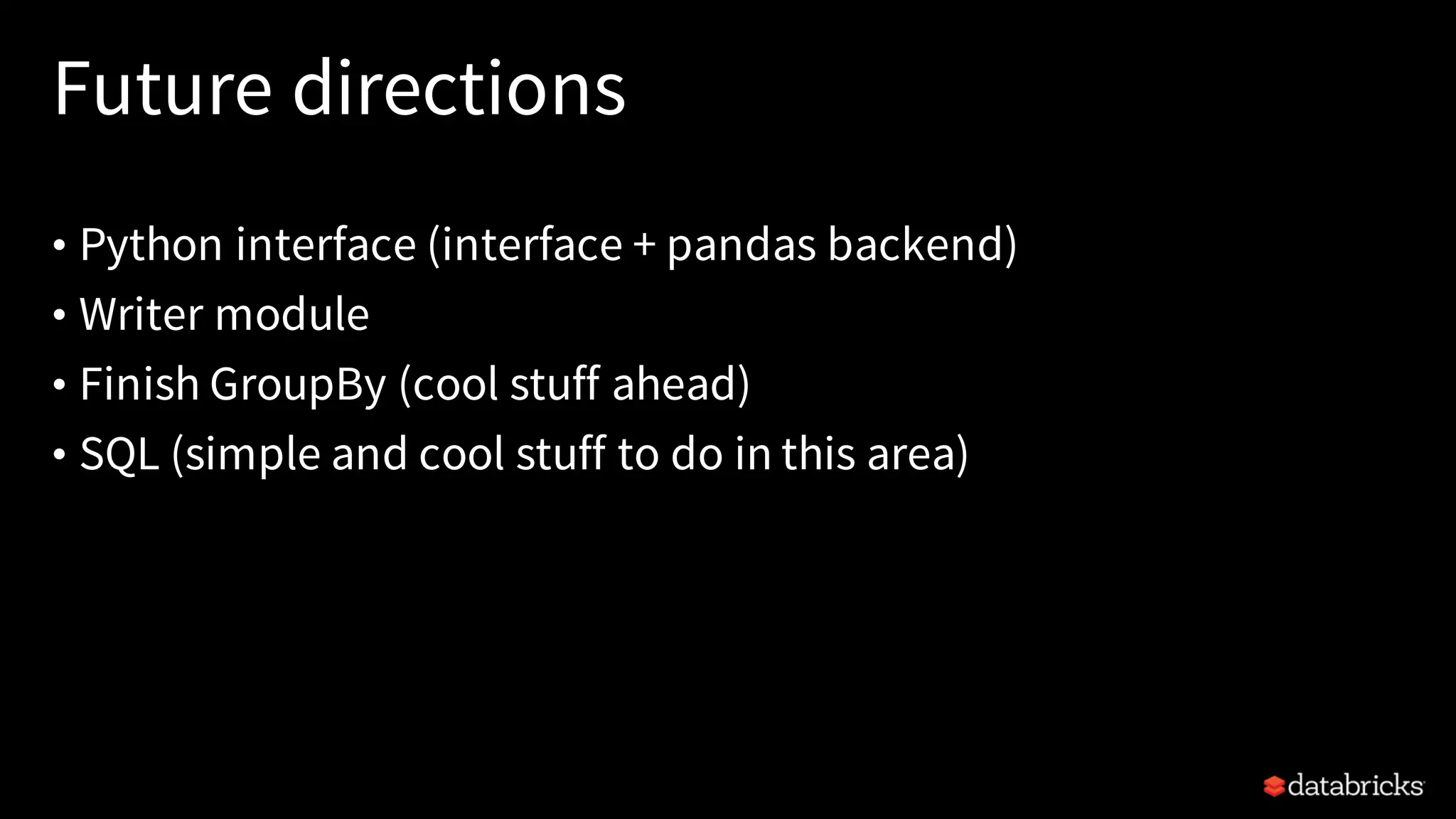 Future directions
• Python interface (interface + pandas backend)
• Writer module
• Finish GroupBy (cool stuff ahead)
• SQL (simple and cool stuff to do in this area)
 