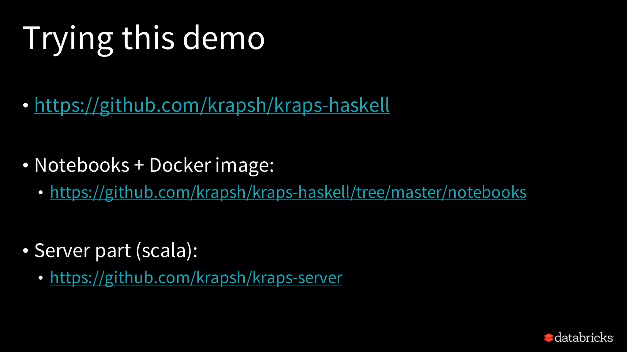 Trying this demo
• https://github.com/krapsh/kraps-haskell
• Notebooks + Docker image:
• https://github.com/krapsh/kraps-haskell/tree/master/notebooks
• Server part (scala):
• https://github.com/krapsh/kraps-server
 